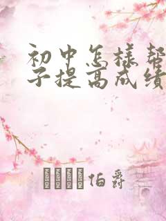 初中怎样帮助孩子提高成绩