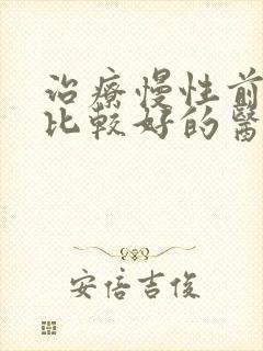 治疗慢性前列腺比较好的医院