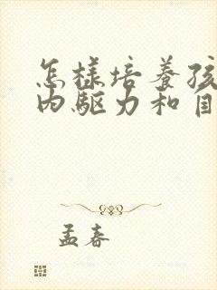 怎样培养孩子的内驱力和自控力呢