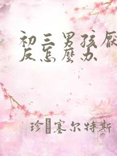 初三男孩厌学逆反怎么办