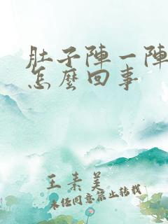 肚子阵一阵痛是怎么回事