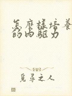 怎么样培养孩子的内驱力