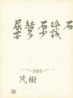 尿结石碎石大概要多少钱