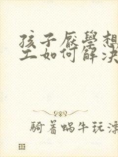 孩子厌学想去打工如何解决