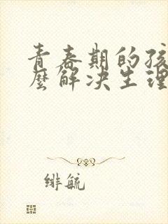 青春期的孩子怎么解决生理问题