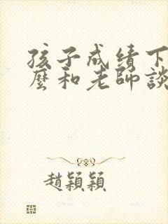 孩子成绩下降怎么和老师谈话