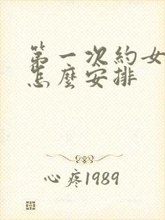 第一次约女孩子怎么安排