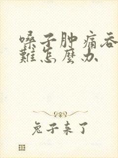 嗓子肿痛吞咽困难怎么办