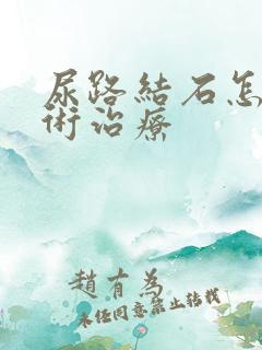 尿路结石怎么手术治疗