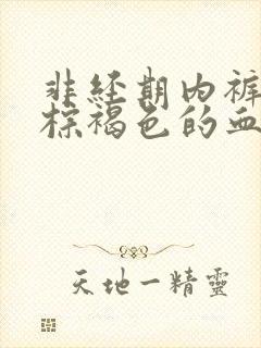 非经期内裤上有棕褐色的血吃什么药