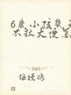 6岁小孩几天都不拉大便怎么回事