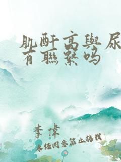 肌酐高与尿酸高有联系吗