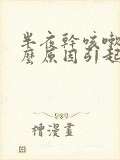 半夜干咳嗽是什么原因引起的