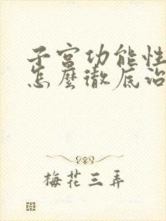 子宫功能性出血怎么彻底治愈