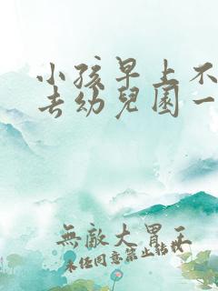 小孩早上不愿意去幼儿园一招搞定