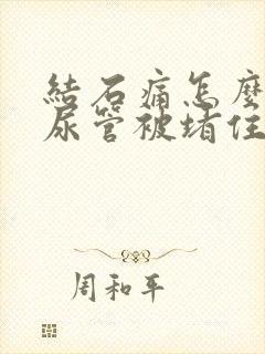 结石痛怎么办输尿管被堵住了