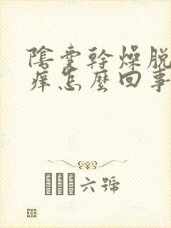 阴囊干燥脱皮瘙痒怎么回事