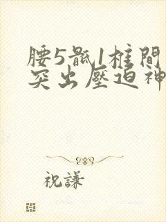 腰5骶1椎间盘突出压迫神经根严重吗