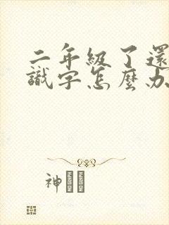 二年级了还不认识字怎么办