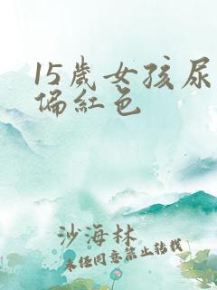 15岁女孩尿液偏红色