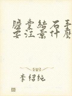 胆囊结石手术需要注意什么