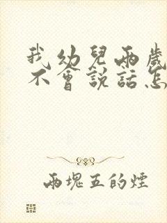 我幼儿两岁了还不会说话怎么办