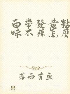 白带发黄粘稠无味不痒怎么回事