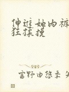 伸进她内裤裤疯狂揉摸