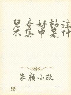 儿童好动注意力不集中是什么原因