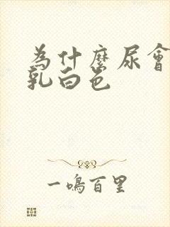 为什么尿会变成乳白色