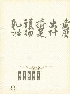 乳头挤出黄色分泌物是什么