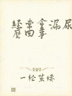 经常会漏尿是怎么回事