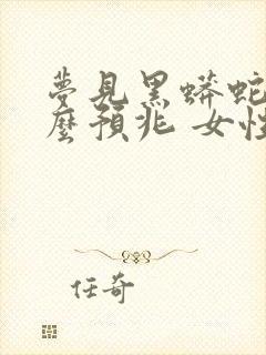 梦见黑蟒蛇是什么预兆 女性解梦