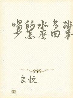 喝的水多排的尿少怎么回事