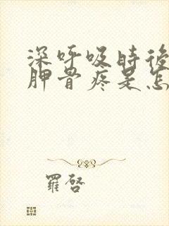 深呼吸时后背肩胛骨疼是怎么回事