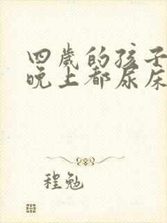 四岁的孩子每天晚上都尿床是怎么回事