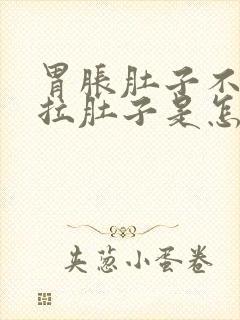 胃胀肚子不舒服拉肚子是怎么回事