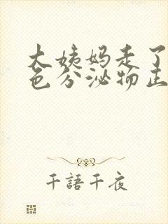 大姨妈走了有黄色分泌物正常吗