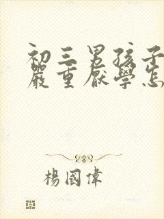 初三男孩子叛逆严重厌学怎么办