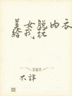 美女脱内衣内裤给我玩