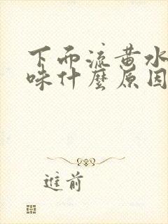 下面流黄水有异味什么原因