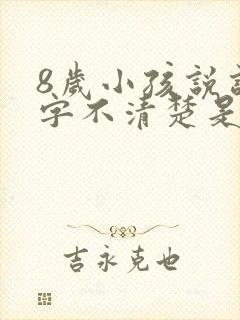 8岁小孩说话吐字不清楚是什么原因导致的