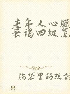 老年人心脏功能衰竭四级怎么治疗