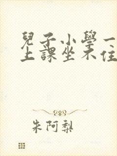 儿子小学一年级上课坐不住