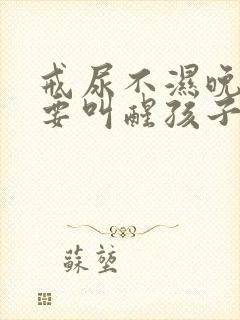 戒尿不湿晚上需要叫醒孩子吗