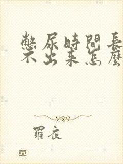 憋尿时间长了尿不出来怎么办