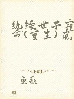 纨绔世子宠妻如命(重生) 岚十二