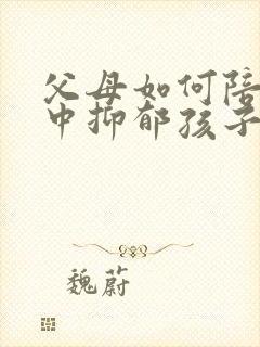 父母如何陪伴初中抑郁孩子