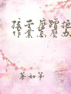 孩子磨蹭拖拉写作业怎么办