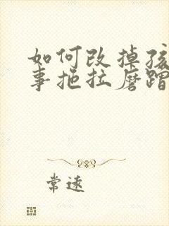 如何改掉孩子做事拖拉磨蹭的毛病